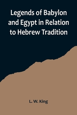 Legends of Babylon and Egypt in Relation to Hebrew Tradition by W. King, L.