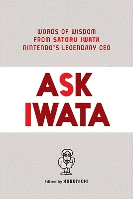 Ask Iwata: Words of Wisdom from Satoru Iwata, Nintendo's Legendary CEO by Bett, Sam