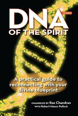 DNA of the Spirit, Volume 2: A Practical Guide to Reconnecting with Your Divine Blueprint by Chandran, Rae