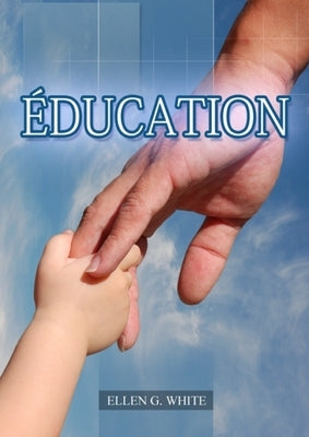 Éducation: (La Grande Controverse pour les enfants, éducation cristiane, Messages à la Jeunesse, Le Foyer Chrétien by G. White, Ellen