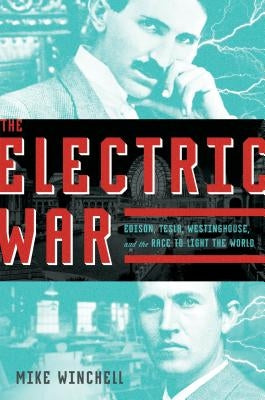 The Electric War: Edison, Tesla, Westinghouse, and the Race to Light the World by Winchell, Mike