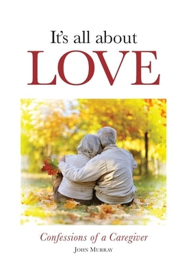 It's All About Love: Confessions of a Caregiver by Murray, John