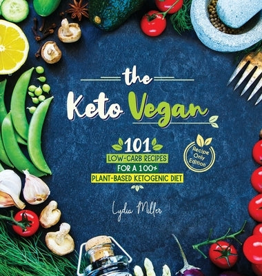 The Keto Vegan: 101 Low-Carb Recipes For A 100% Plant-Based Ketogenic Diet (Recipe-Only Edition) by Miller, Lydia