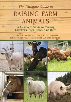 The Ultimate Guide to Raising Farm Animals: A Complete Guide to Raising Chickens, Pigs, Cows, and More by Childs, Laura