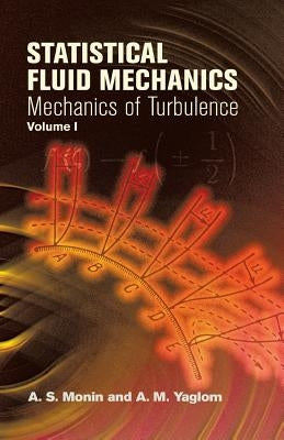 Statistical Fluid Mechanics, Volume I: Mechanics of Turbulencevolume 1 by Monin, A. S.