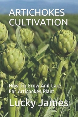 Artichokes Cultivation: How To Grow And Care For Artichokes Plant by James, Lucky