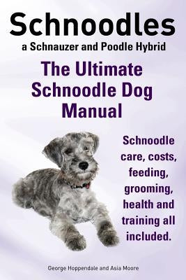 Schnoodles. the Ultimate Schnoodle Dog Manual. Schnoodle Care, Costs, Feeding, Grooming, Health and Training All Included. by Hoppendale, George