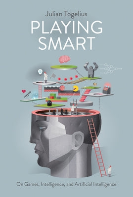 Playing Smart: On Games, Intelligence, and Artificial Intelligence by Togelius, Julian