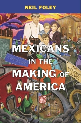 Mexicans in the Making of America by Foley, Neil