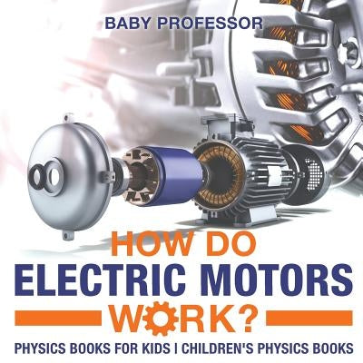 How Do Electric Motors Work? Physics Books for Kids Children's Physics Books by Baby Professor