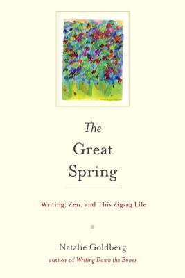 The Great Spring: Writing, Zen, and This Zigzag Life by Goldberg, Natalie