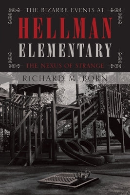 The Bizarre Events at Hellman Elementary: The Nexus of Strange by Born, Richard M.