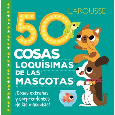 50 Cosas Loquísimas de Las Mascotas by Ediciones Larousse