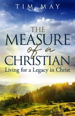 The Measure of a Christian: Living for a Legacy in Christ by May, Tim