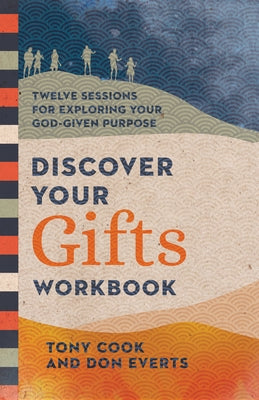 Discover Your Gifts Workbook: Twelve Sessions for Exploring Your God-Given Purpose by Cook, Tony