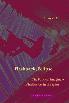Flashback, Eclipse: The Political Imaginary of Italian Art in the 1960s by Golan, Romy