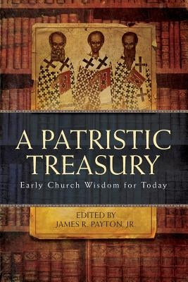 Patristic Treasury: Early Church Wisdom for Today by Payton, James R.