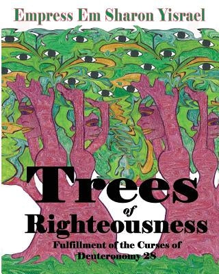 Trees of Righteousness: New Revised Edition: Fulfillment of the Curses of Deuteronomy. 28 by Yisrael, Empress Em Sharon