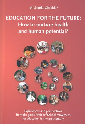 Education for the Future: How to Nurture Health and Human Potential: Experiences and Perspectives from the Global Waldorf School Movement for Ed by Gl&#246;ckler, Michaela