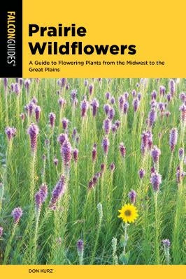 Prairie Wildflowers: A Guide to Flowering Plants from the Midwest to the Great Plains by Kurz, Don