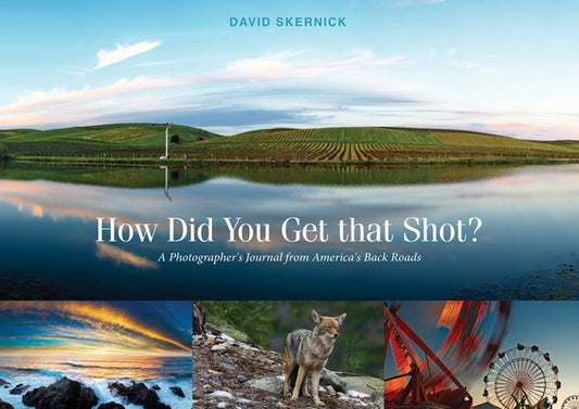 How Did You Get That Shot?: A Photographer's Journal from America's Back Roads by Skernick, David