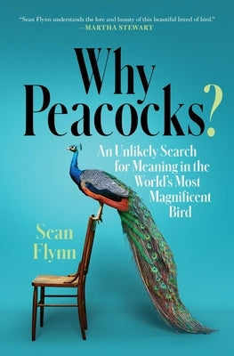 Why Peacocks?: An Unlikely Search for Meaning in the World's Most Magnificent Bird by Flynn, Sean