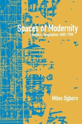 Spaces of Modernity: London's Geographies 1680-1780 by Ogborn, Miles