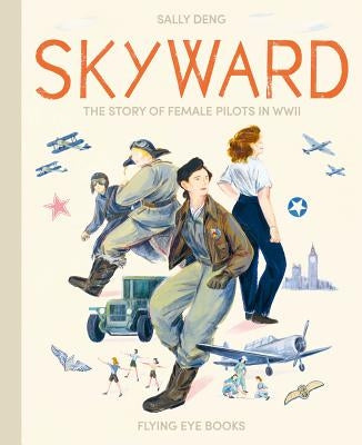 Skyward: The Story of Female Pilots in WWII by Deng, Sally