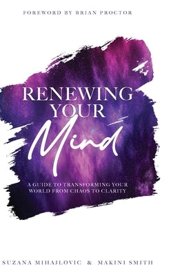 Renewing Your Mind: A Guide To Transforming Your World From Chaos To Clarity by Smith, Makini