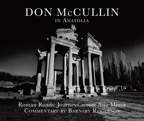 Don McCullin in Anatolia: Roman Roads: A Journey Across Asia Minor by McCullin, Don