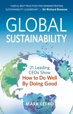 Global Sustainability: 21 Leading Ceos Show How to Do Well by Doing Good by Lefko, Mark