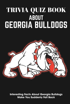 Trivia Quiz Book About Georgia Bulldogs Interesting Facts About Georgia Bulldogs Make You Suddenly Fall Back: Trivia Books For Adults by Nesvig, Michael