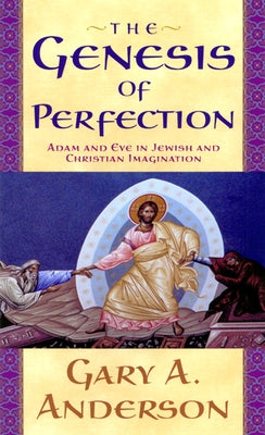 The Genesis of Perfection: Adam and Eve in Jewish and Christian Imagination by Anderson, Gary a.