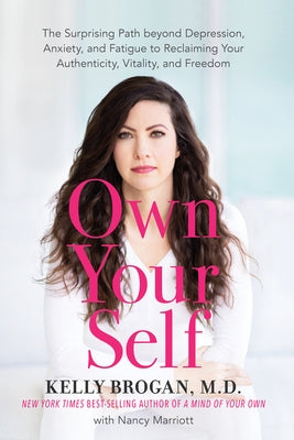 Own Your Self: The Surprising Path Beyond Depression, Anxiety, and Fatigue to Reclaiming Your Authenticity, Vitality, and Freedom by Brogan, Kelly