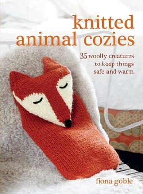 Knitted Animal Cozies: 35 Woolly Creatures to Keep Things Safe and Warm by Goble, Fiona