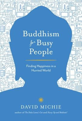 Buddhism for Busy People: Finding Happiness in a Hurried World by Michie, David