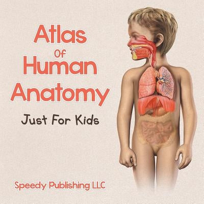 Atlas Of Human Anatomy Just For Kids by Speedy Publishing LLC