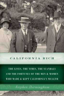 California Rich: The lives, the times, the scandals and the fortunes of the men & women who made & kept California's wealth by Birmingham, Stephen