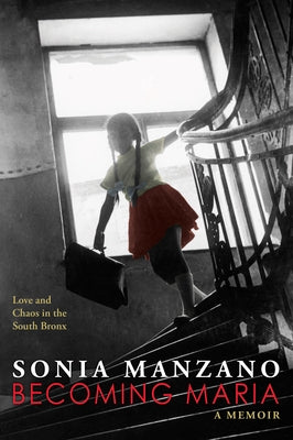 Becoming Maria: Love and Chaos in the South Bronx: Love and Chaos in the South Bronx by Manzano, Sonia