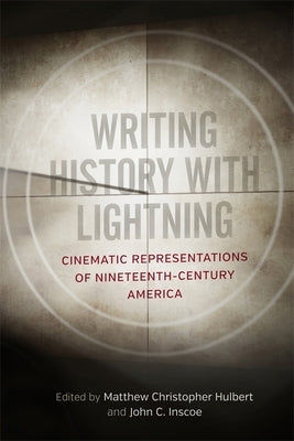 Writing History with Lightning: Cinematic Representations of Nineteenth-Century America by Hulbert, Matthew Christopher