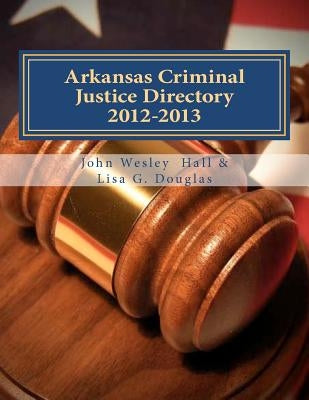 Arkansas Criminal Justice Directory 2012-2013: Directory of all Arkansas Trial Courts and Law Enforcement and Corrections Agencies by Douglas, Lisa G.