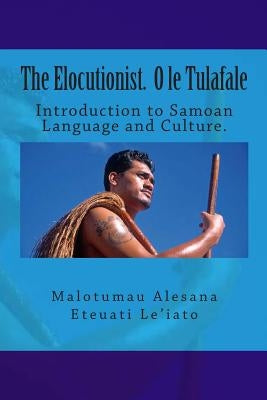 The Elocutionist O le Tulafale: The introduction to Samoan Language and Culture by Leiato, Malotumau Alesana Eteuati, Sr.