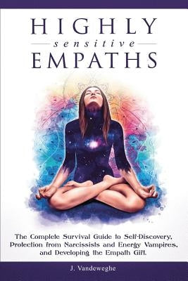 Highly Sensitive Empaths: The Complete Survival Guide to Self-Discovery, Protection from Narcissists and Energy Vampires, and Developing the Emp by Vandeweghe, J.