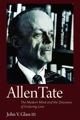 Allen Tate: The Modern Mind and the Discovery of Enduring Love by Glass, John V.