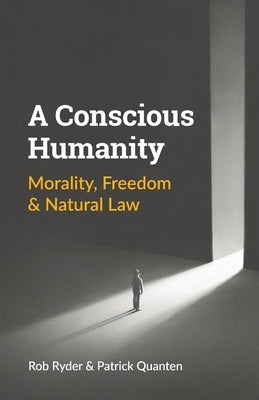 A Conscious Humanity: Morality, Freedom & Natural Law by Ryder, Rob