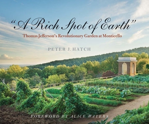 A Rich Spot of Earth: Thomas Jefferson's Revolutionary Garden at Monticello by Hatch, Peter J.