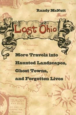 Lost Ohio: More Travels Into Haunted Landscapes, Ghost Towns, and Forgotten Lives by McNutt, Randy