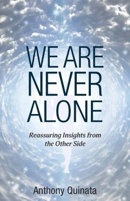 We Are Never Alone: Reassuring Insights from the Other Side by Quinata, Anthony