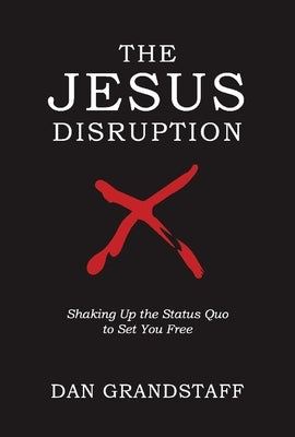 The Jesus Disruption: Shaking Up the Status Quo to Set You Free by Grandstaff, Dan