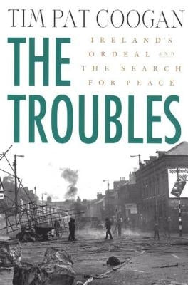 The Troubles: Ireland's Ordeal and the Search for Peace: Ireland's Ordeal and the Search for Peace by Coogan, Tim Pat